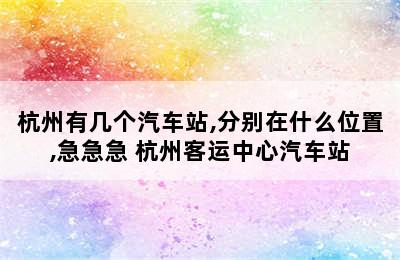 杭州有几个汽车站,分别在什么位置,急急急 杭州客运中心汽车站